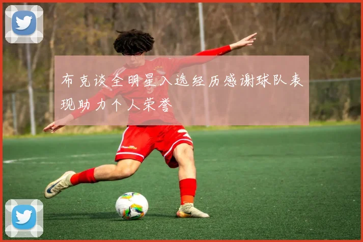 布克谈全明星入选经历感谢球队表现助力个人荣誉