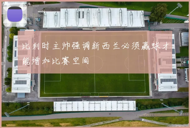 比利时主帅强调新西兰必须赢球才能增加比赛空间