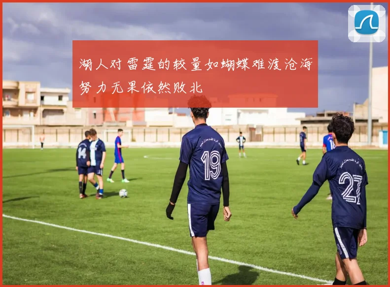 湖人对雷霆的较量如蝴蝶难渡沧海努力无果依然败北