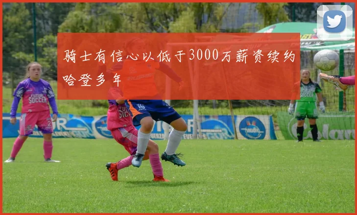 骑士有信心以低于3000万薪资续约哈登多年