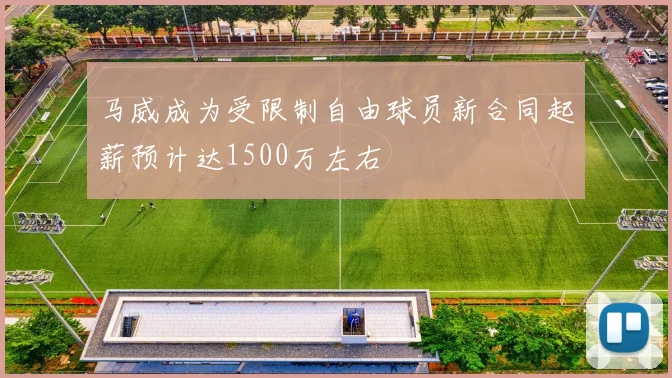 马威成为受限制自由球员新合同起薪预计达1500万左右