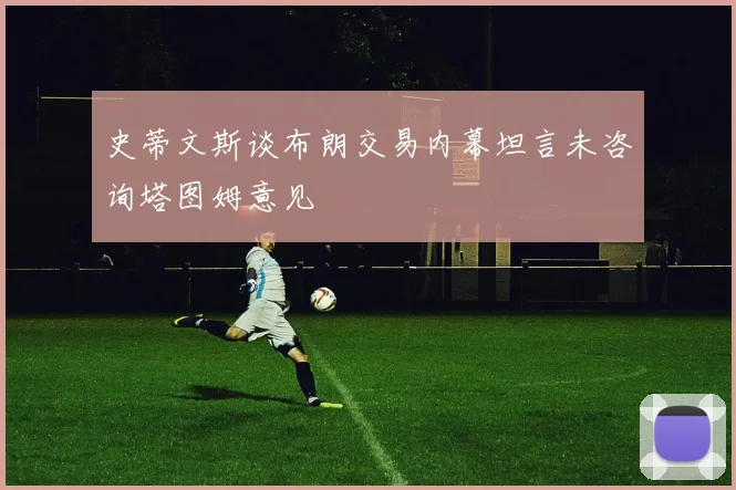 史蒂文斯谈布朗交易内幕坦言未咨询塔图姆意见